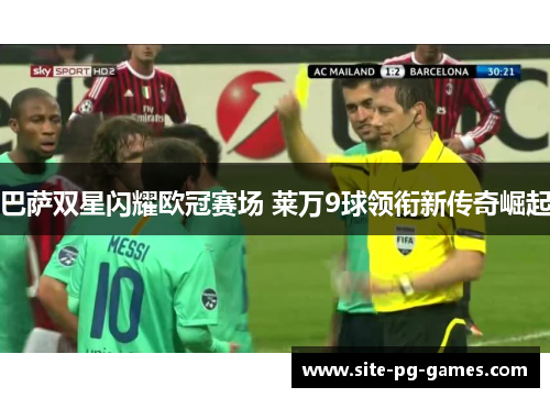 巴萨双星闪耀欧冠赛场 莱万9球领衔新传奇崛起