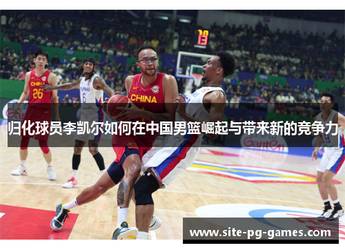 归化球员李凯尔如何在中国男篮崛起与带来新的竞争力