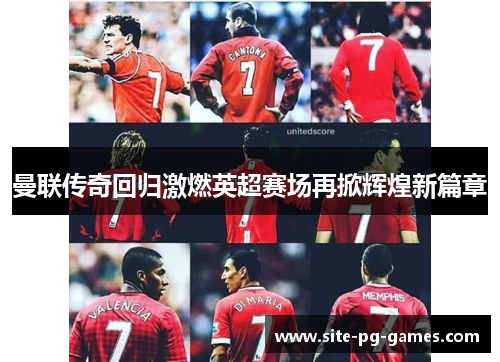 曼联传奇回归激燃英超赛场再掀辉煌新篇章
