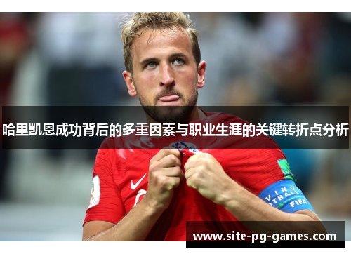 哈里凯恩成功背后的多重因素与职业生涯的关键转折点分析