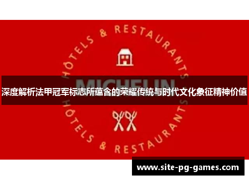 深度解析法甲冠军标志所蕴含的荣耀传统与时代文化象征精神价值