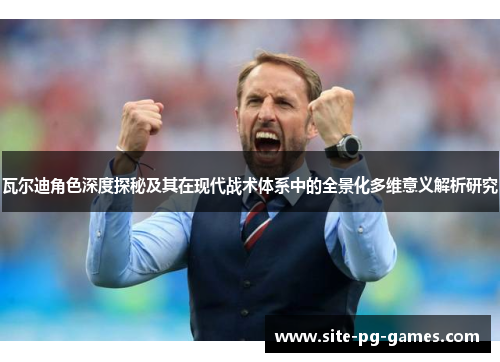 瓦尔迪角色深度探秘及其在现代战术体系中的全景化多维意义解析研究