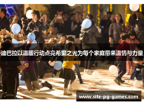 迪巴拉以温暖行动点亮希望之光为每个家庭带来温情与力量