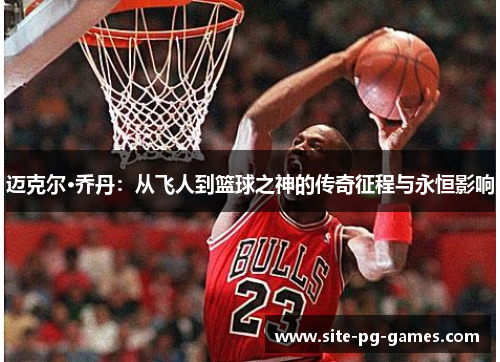 迈克尔·乔丹：从飞人到篮球之神的传奇征程与永恒影响