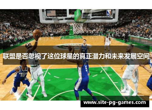 联盟是否忽视了这位球星的真正潜力和未来发展空间