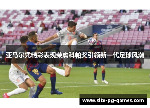 亚马尔凭精彩表现荣膺科帕奖引领新一代足球风潮